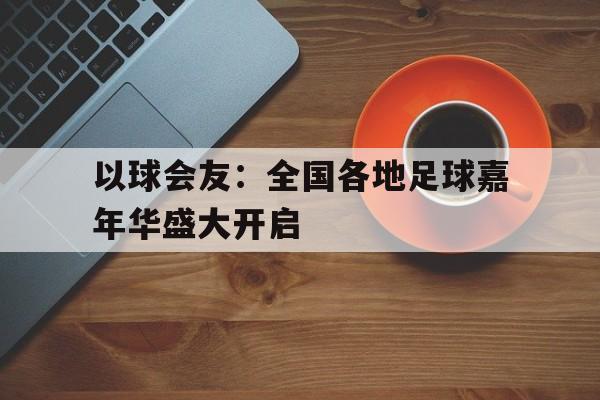 以球会友：全国各地足球嘉年华盛大开启的简单介绍